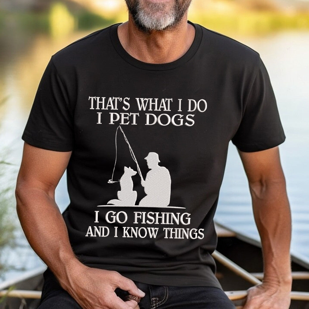 I Pet Dogs I Go Fishing And I Know Things Embroidered Tshirt, Sweatshirt, Hoodie